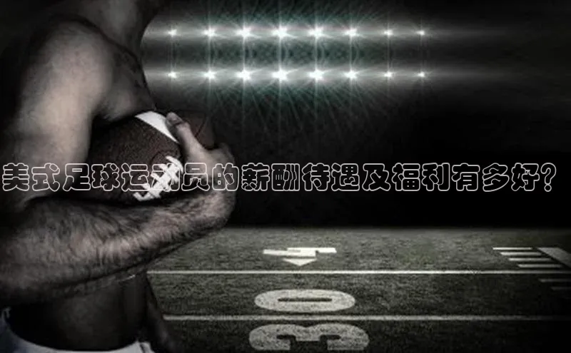 333体育改成3377了吗百度智能门户美式足球运动员的薪酬待遇及福利有多好？