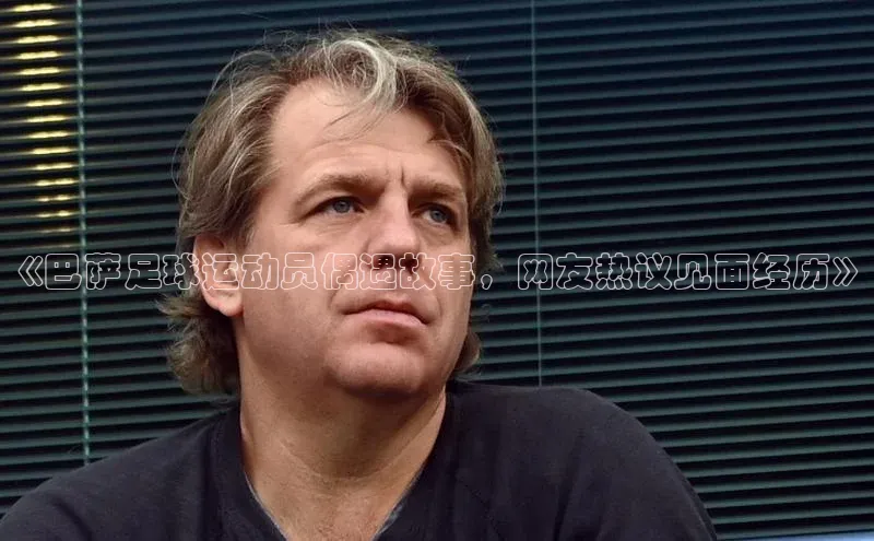 333体育平台网页下载遥望科技《巴萨足球运动员偶遇故事，网友热议见面经历》