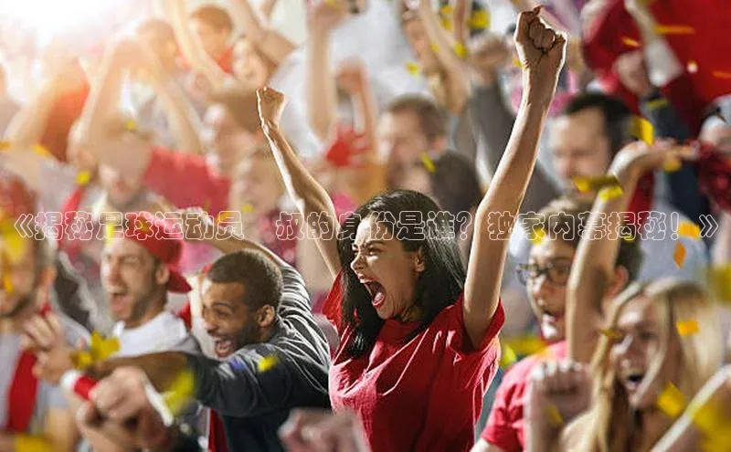 333体育投注网站轻美电器《揭秘足球运动员囧叔的身份是谁？独家内幕揭秘！》