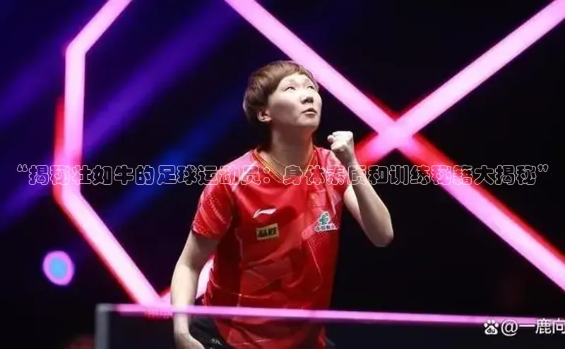 333体育官网登录入口巴美列捷福“揭秘壮如牛的足球运动员：身体素质和训练秘籍大揭秘”