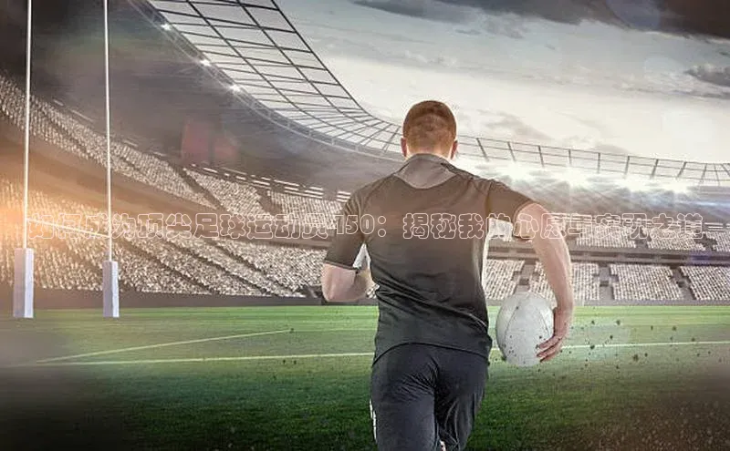 333体育手机版百度信誉如何成为顶尖足球运动员450：揭秘我的心愿与实现之道