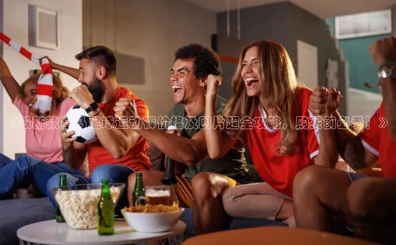 333体育赛事直播小度商城《最新款皇马足球运动裤价格及图片超全攻略，购买前必看！》