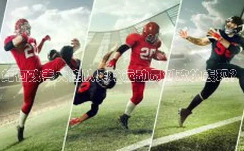 333体育综合美团如何改善大连队足球运动员刘欢的表现？