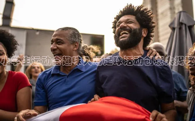 333体育综合百度营销中心小学生运动会趣味入场足球活动创意大揭秘