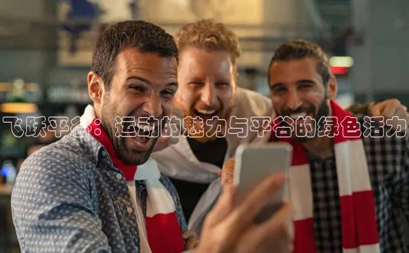 333体育平台网页下载小米飞跃平谷：运动的魅力与平谷的绿色活力