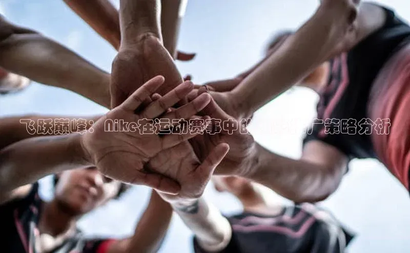 333体育平台官网雷柏科技飞跃巅峰：Nike在运动赛事中的精彩推广策略分析