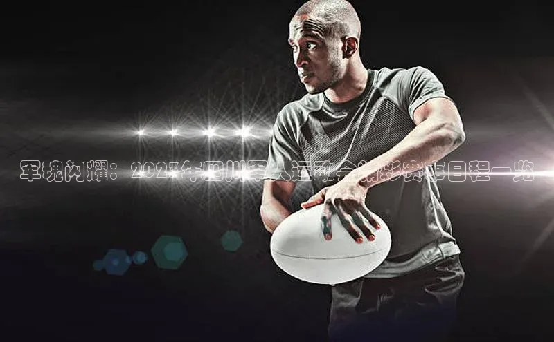 333体育赛事直播小度商城军魂闪耀：2023年四川军人运动会精彩赛事日程一览