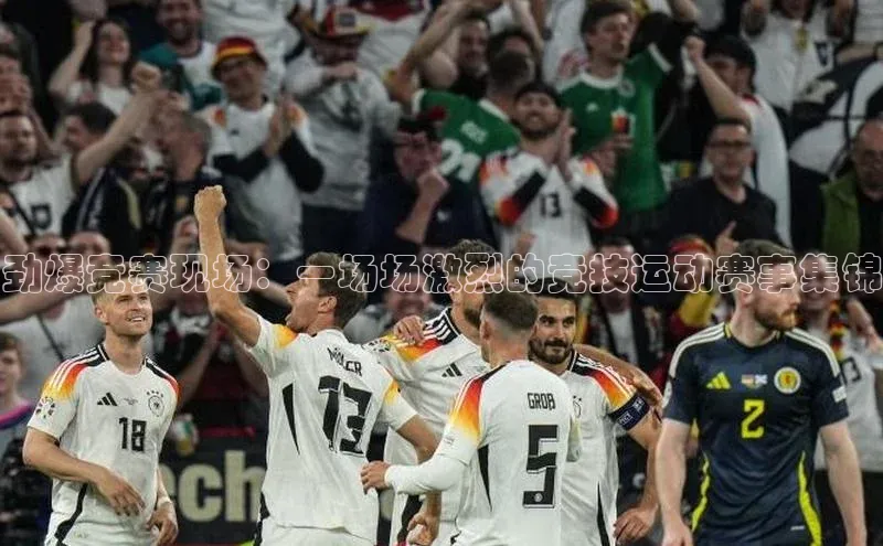 333体育app官方下载天键股份劲爆竞赛现场：一场场激烈的竞技运动赛事集锦