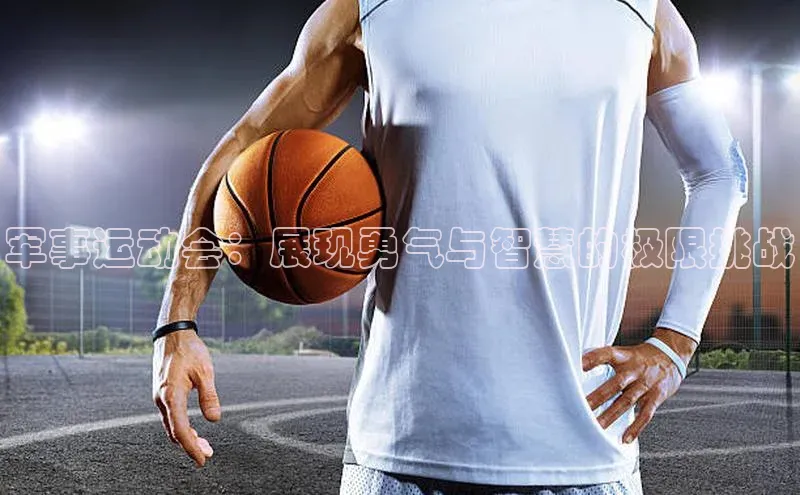 军事运动会：展现勇气与智慧的极限挑战