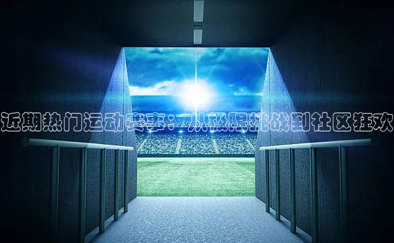 近期热门运动赛事：从极限挑战到社区狂欢