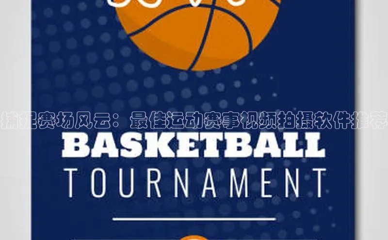 捕捉赛场风云：最佳运动赛事视频拍摄软件推荐