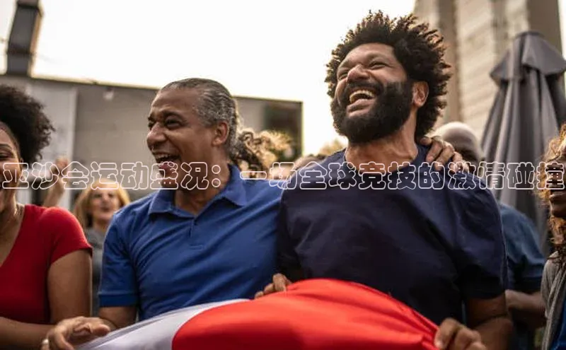亚沙会运动盛况：一场全球竞技的激情碰撞