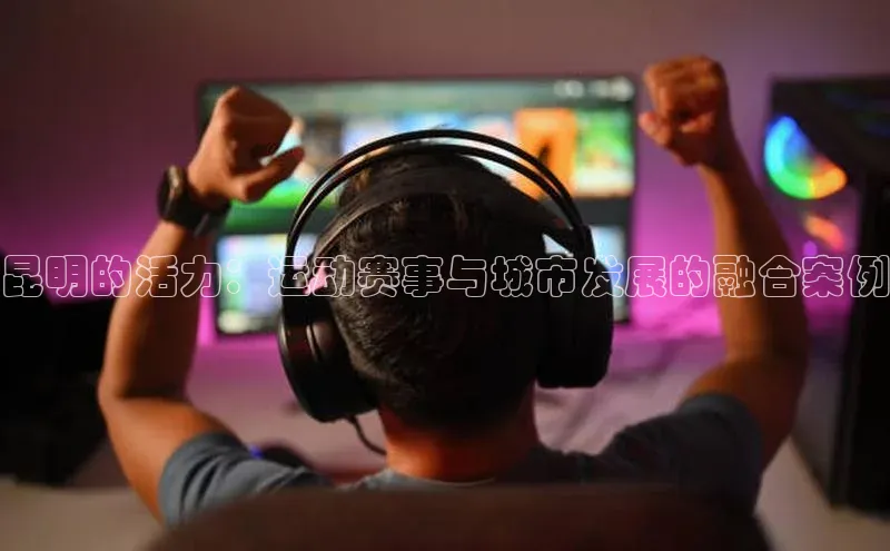 昆明的活力：运动赛事与城市发展的融合案例