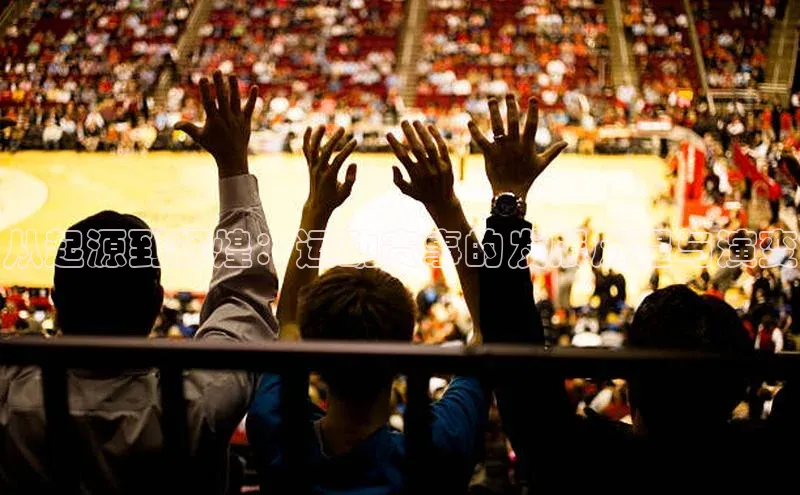 从起源到辉煌：运动赛事的发展历程与演变