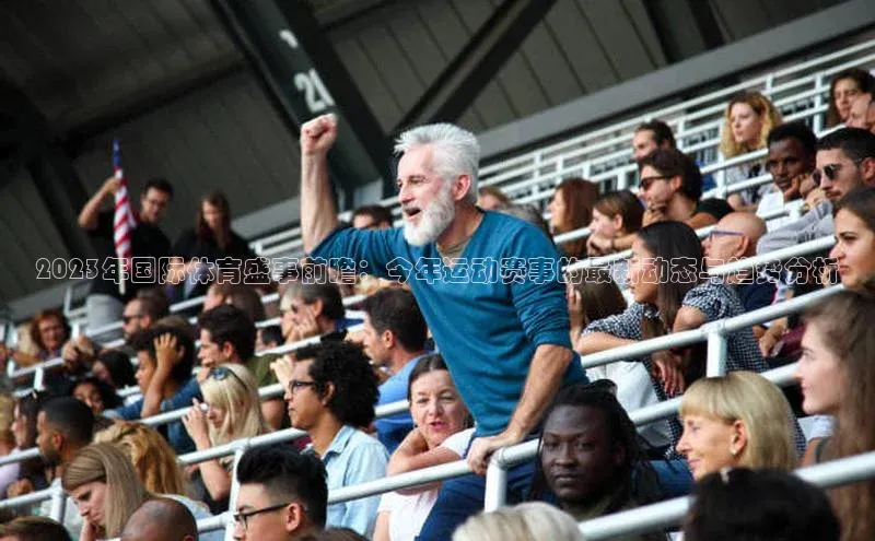 2023年国际体育盛事前瞻：今年运动赛事的最新动态与趋势分析