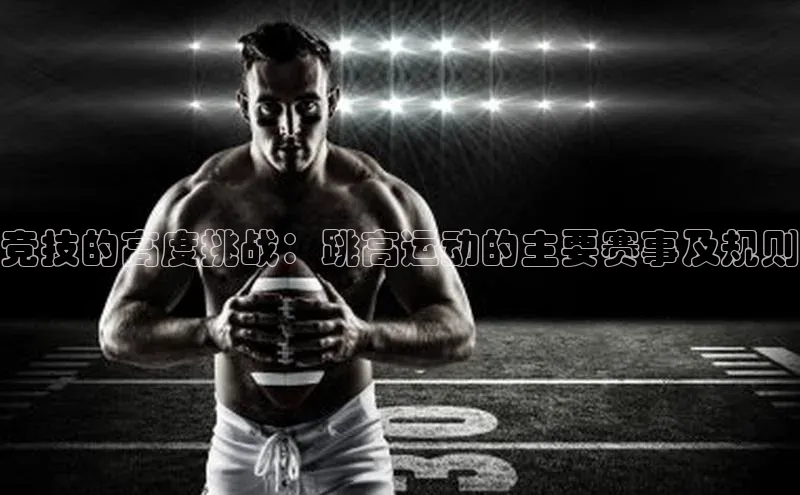 竞技的高度挑战：跳高运动的主要赛事及规则