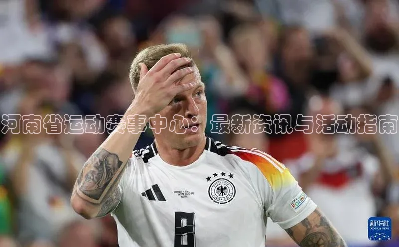河南省运动赛事中心：最新资讯与活动指南