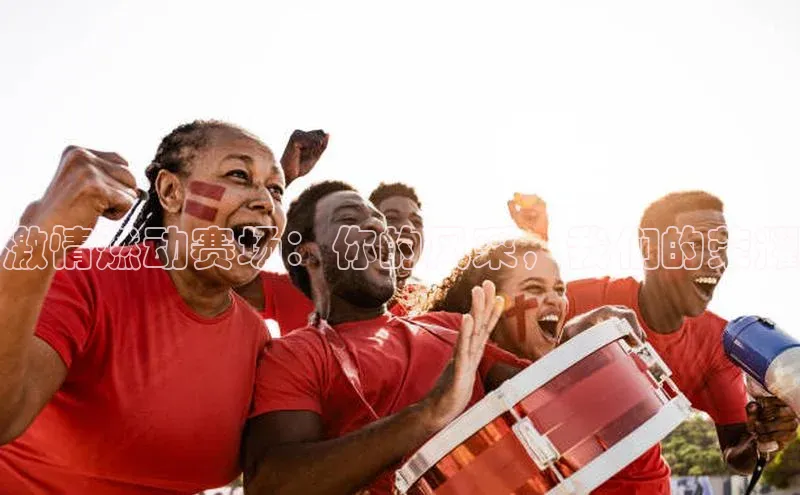 激情燃动赛场：你的风采，我们的荣耀