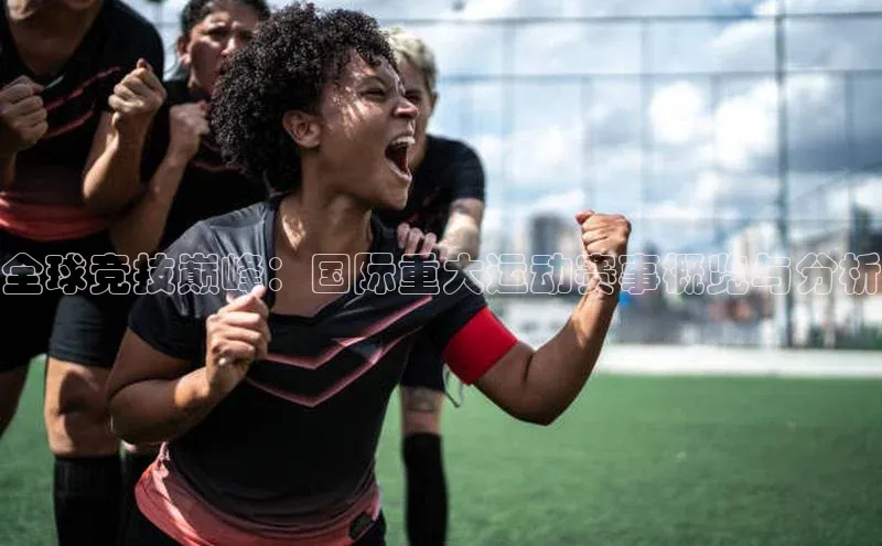 全球竞技巅峰：国际重大运动赛事概览与分析