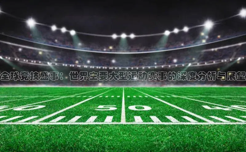 全球竞技盛事：世界主要大型运动赛事的深度分析与展望