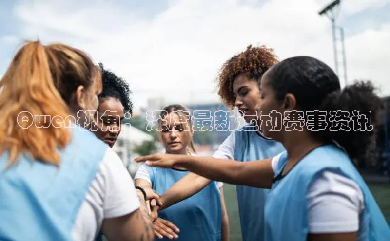 Qwen视角：深度最新运动赛事资讯