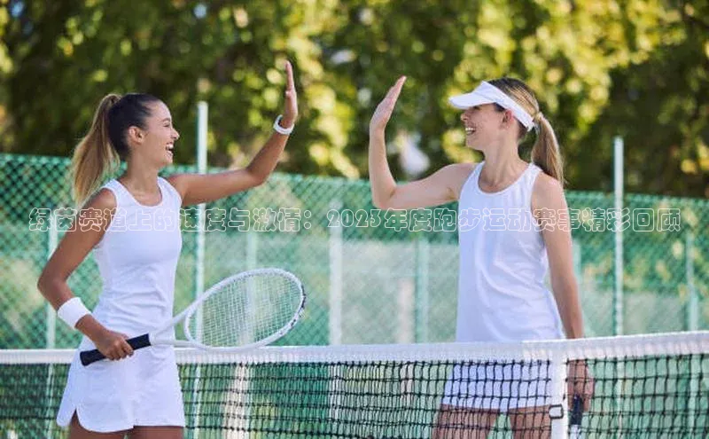 绿茵赛道上的速度与激情：2023年度跑步运动赛事精彩回顾