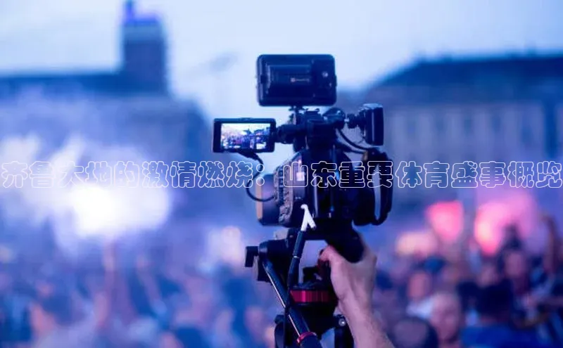 齐鲁大地的激情燃烧：山东重要体育盛事概览