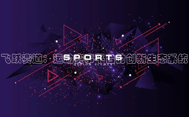 飞跃赛道：运动赛事平台的创新生态系统