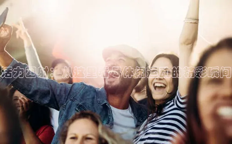 活力四射：从这里看尽休闲运动的精彩瞬间