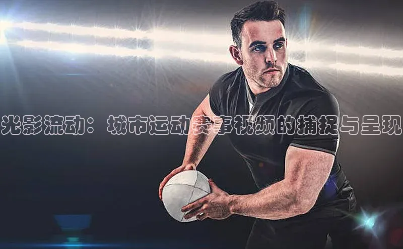 光影流动：城市运动赛事视频的捕捉与呈现