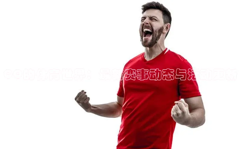 QQ的体育世界：最新赛事动态与活动更新