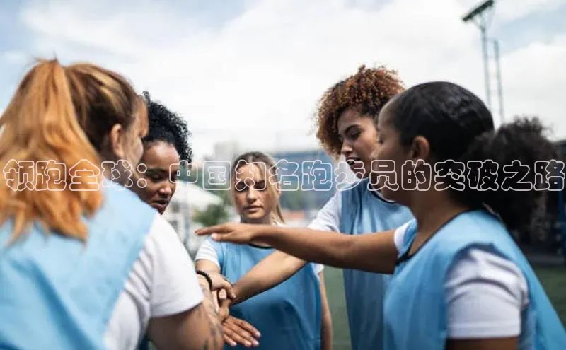 领跑全球：中国知名跑步员的突破之路