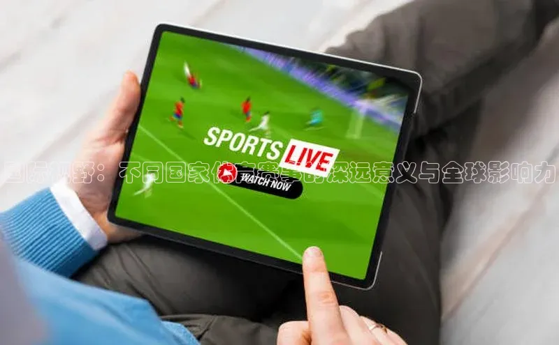 国际视野：不同国家体育赛事的深远意义与全球影响力