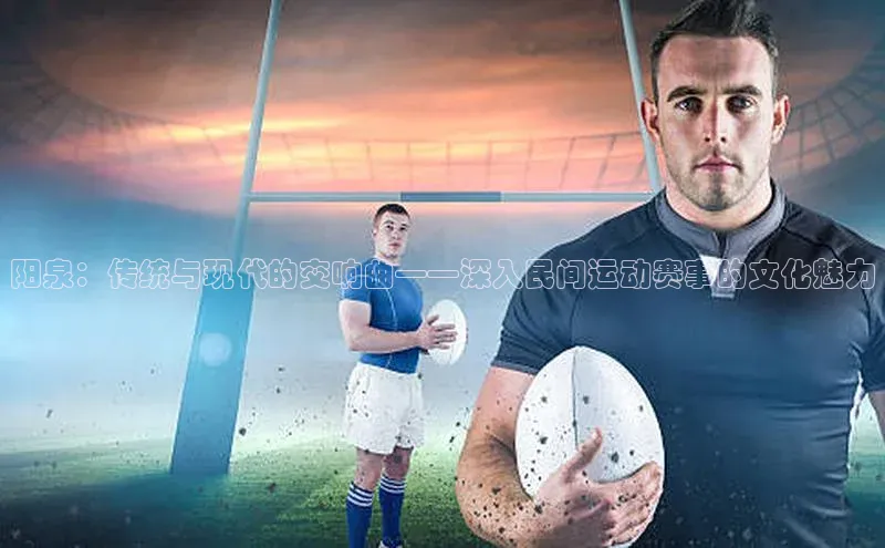 阳泉：传统与现代的交响曲——深入民间运动赛事的文化魅力