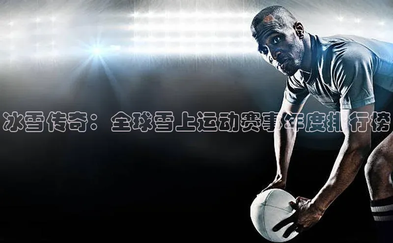 冰雪传奇：全球雪上运动赛事年度排行榜