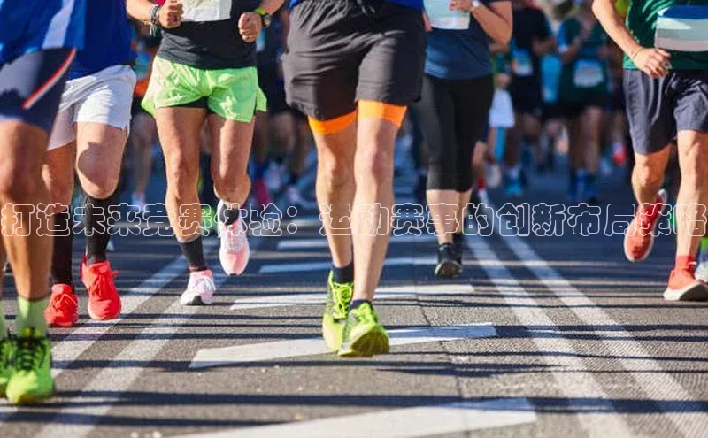 打造未来竞赛体验：运动赛事的创新布局策略