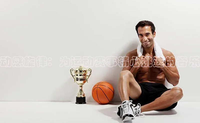 动感旋律：为运动赛事精心挑选的音乐