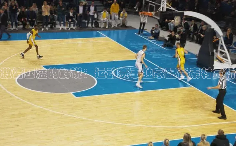 激情四溢的解说：运动赛事独家配音素材赏析