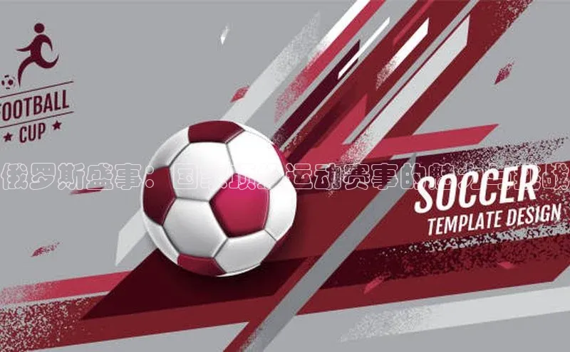 俄罗斯盛事：国家顶级运动赛事的魅力与挑战