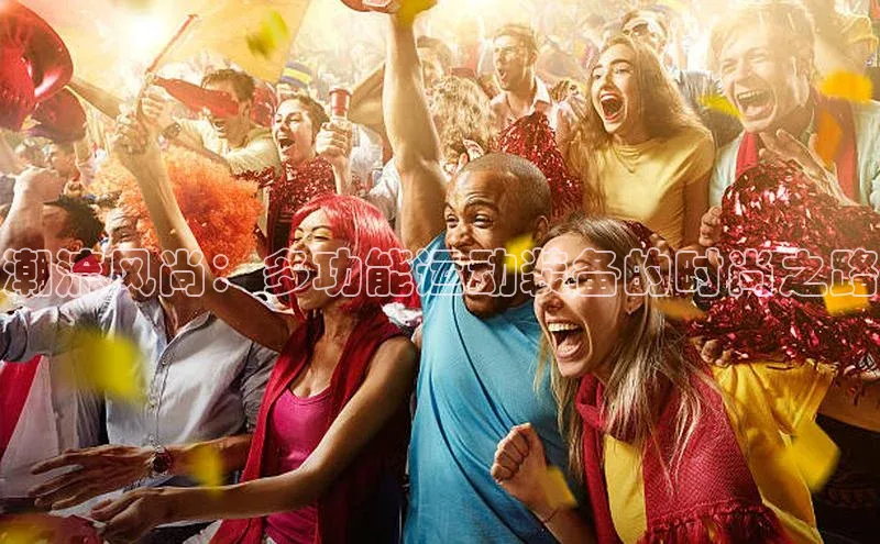 潮流风尚：多功能运动装备的时尚之路