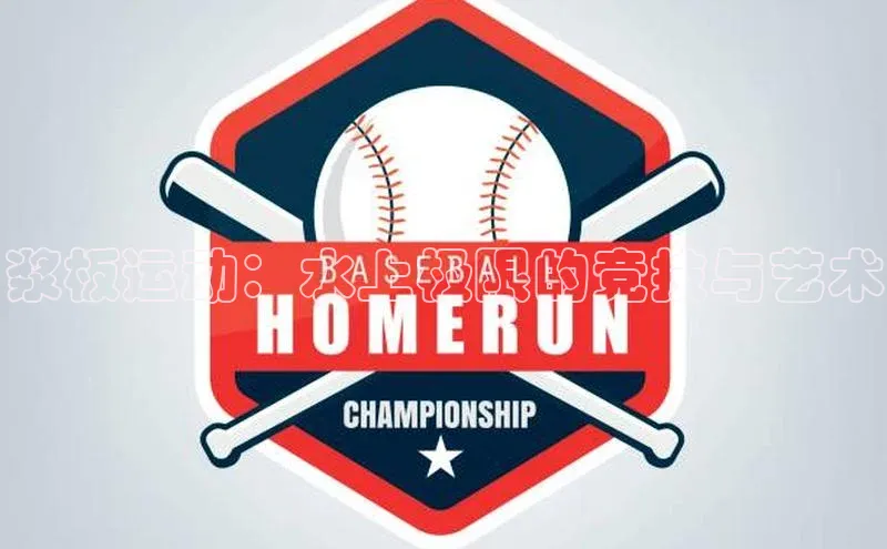 浆板运动：水上极限的竞技与艺术