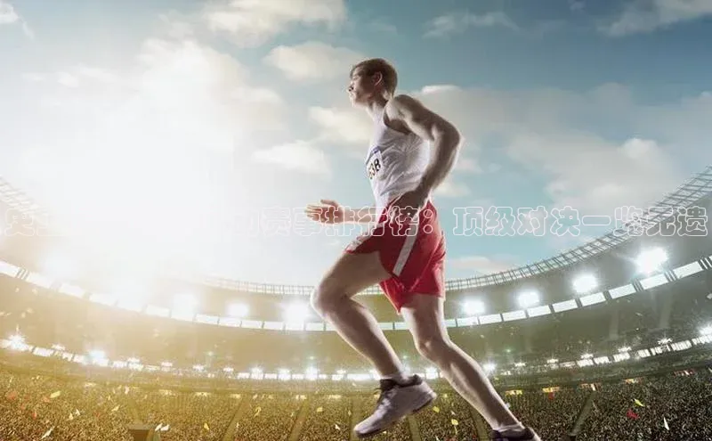 史上最激烈的运动赛事排行榜：顶级对决一览无遗