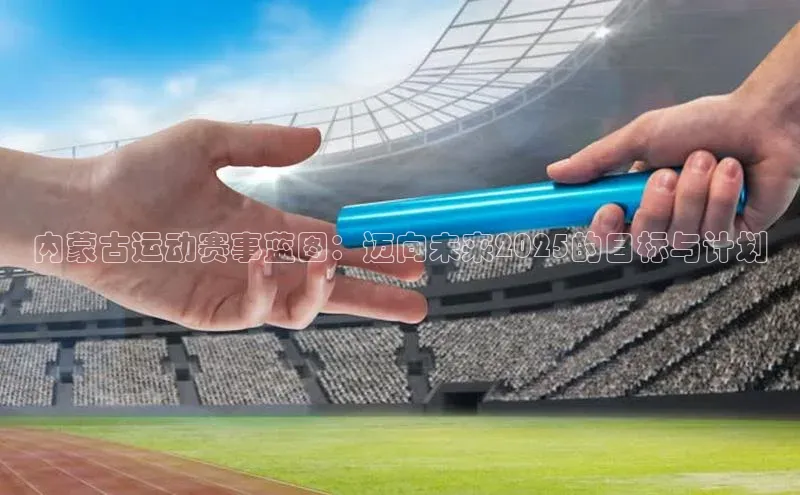 内蒙古运动赛事蓝图：迈向未来2025的目标与计划
