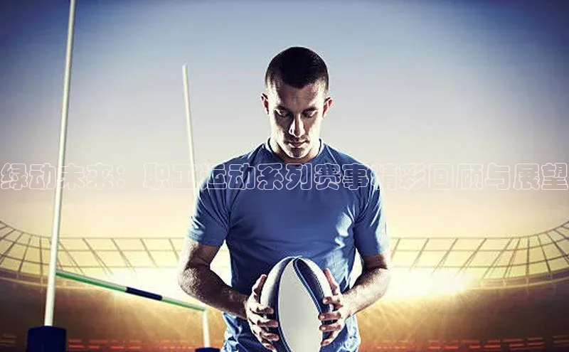 绿动未来：职工运动系列赛事精彩回顾与展望