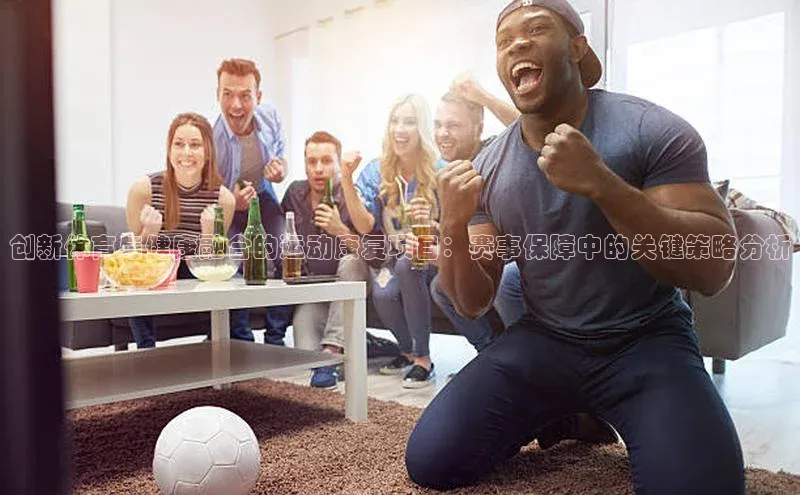创新体育与健康融合的运动康复项目：赛事保障中的关键策略分析