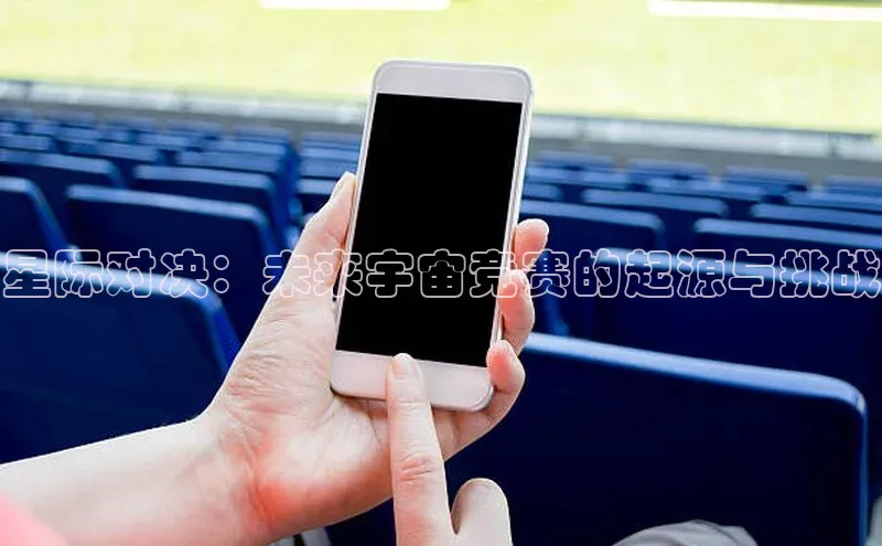 星际对决：未来宇宙竞赛的起源与挑战