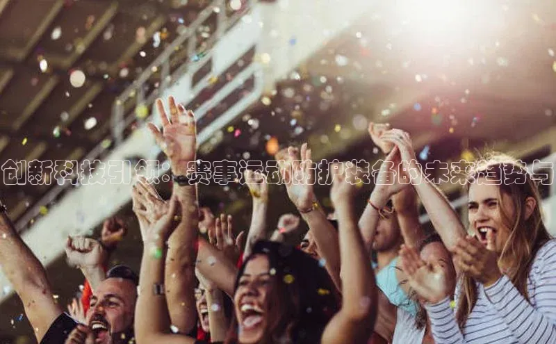 创新科技引领：赛事运动防护装备的未来趋势与