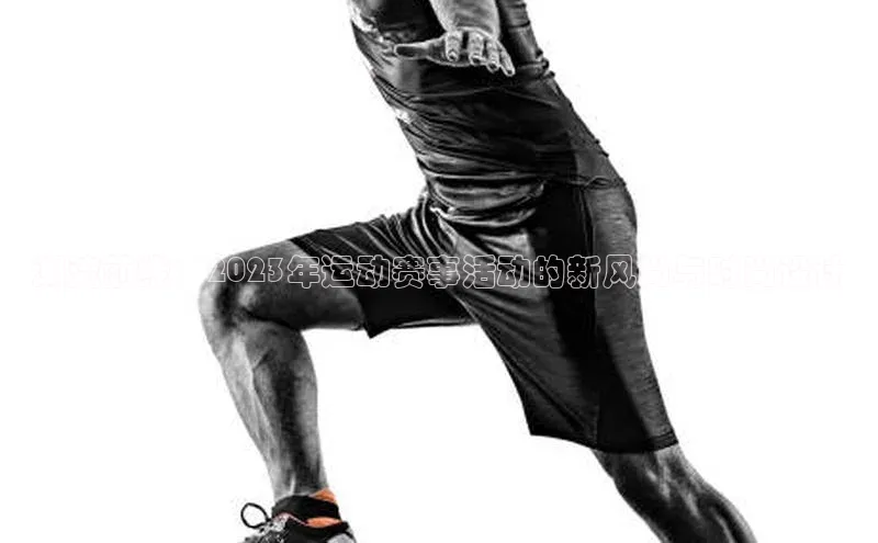 潮流前线：2023年运动赛事活动的新风尚与时尚设计