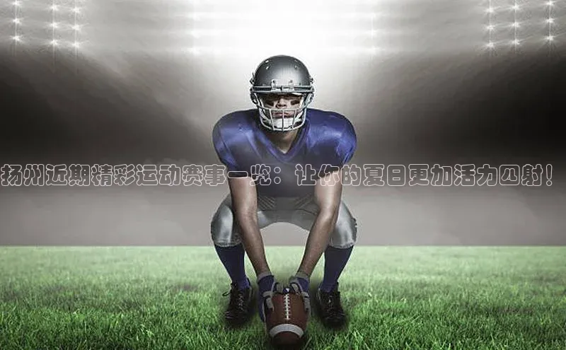 扬州近期精彩运动赛事一览：让你的夏日更加活力四射！