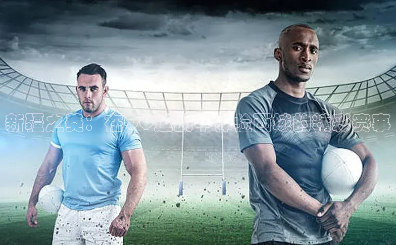 新疆之美：在QQ运动中体验西域的精彩赛事